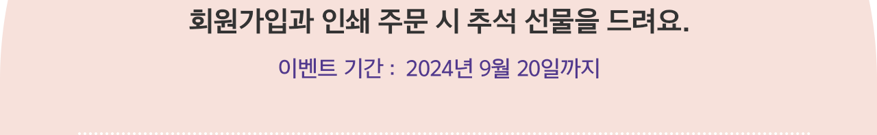 회원가입과 인쇄 주문 시 추석 선물을 드려요. 이벤트 기간 :  2024년 9월 20일까지